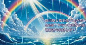 森川葵と森本慎太郎の匂わせ5選！ドラマ共演から結婚間近の真相とは？