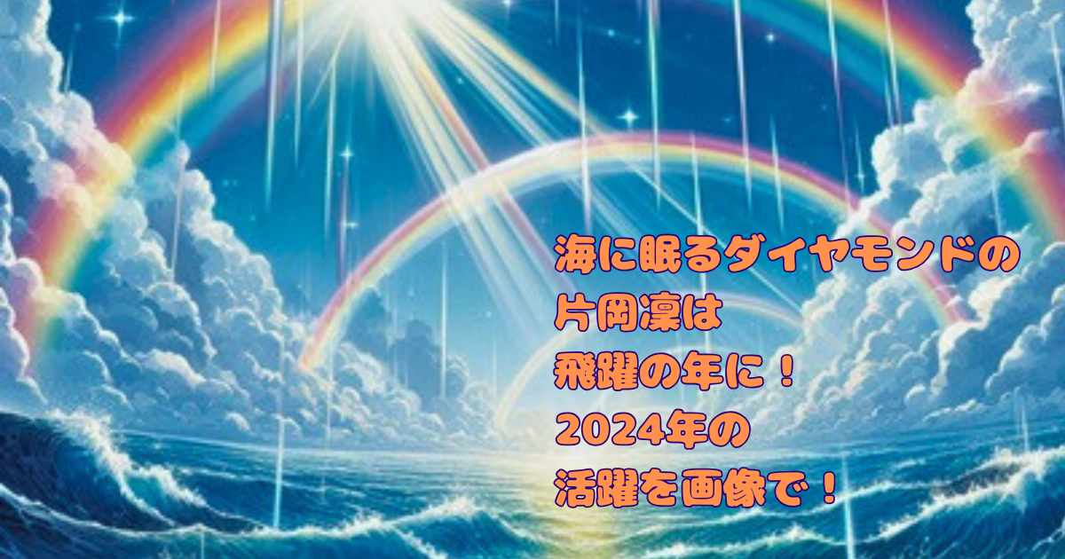 片岡凜は海に眠るダイヤモンドで飛躍の年に！2024年の活躍を画像で！