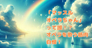 「マッスルオペラちゃん」って誰！？オペラを歌う筋肉自慢