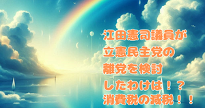 江田憲司議員が立憲民主党の離党を検討したわけは！？消費税の減税！