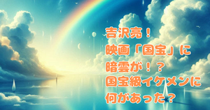 吉沢亮！映画「国宝」に暗雲が！？国宝級イケメンに何があった？