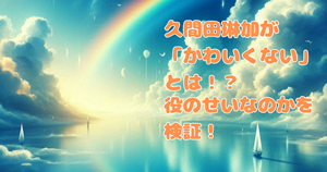 久間田琳加が「かわいくない」とは！？役のせいかを徹底検証！