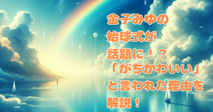 金子みゆの始球式が話題に！？「がちかわいい」と言われた理由を解説！