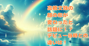 高橋文哉の顔の形が変わったと話題に!?デビュー当時との違いは!