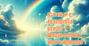 広末涼子と鳥羽周作は別れた!?破局説の真相と現在を徹底追跡!