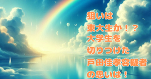 狙いは東大生か!?大学生を切りつけた戸田佳孝容疑者の思いは!