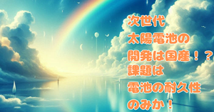 次世代太陽電池の開発は国産!?課題は電池の耐久性のみか!