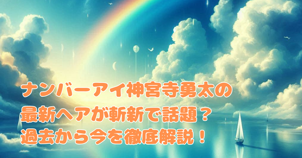 ナンバーアイ神宮寺勇太の最新ヘアが斬新で話題?過去から今を徹底解説!