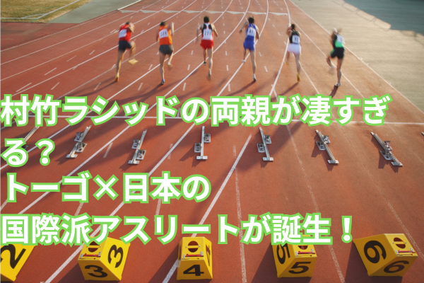 村竹ラシッドの両親が凄すぎる？トーゴ×日本の国際派アスリートが誕生！