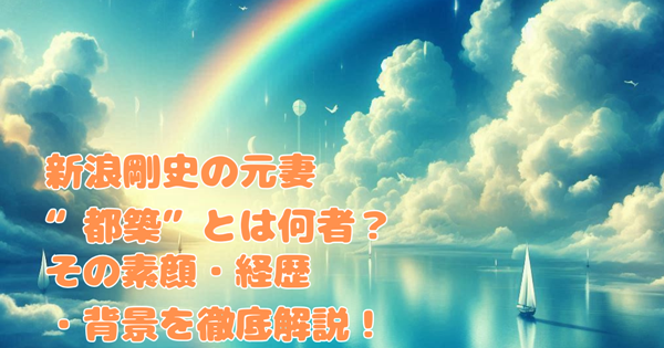 新浪剛史の元妻“都築”とは何者?その素顔・経歴・背景を徹底解説!