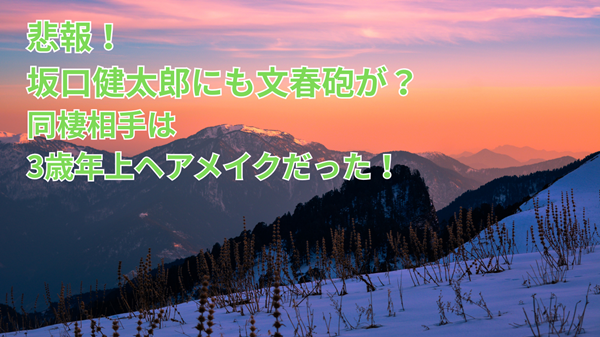 悲報!坂口健太郎にも文春砲が?同棲相手は3歳年上ヘアメイクだった!
