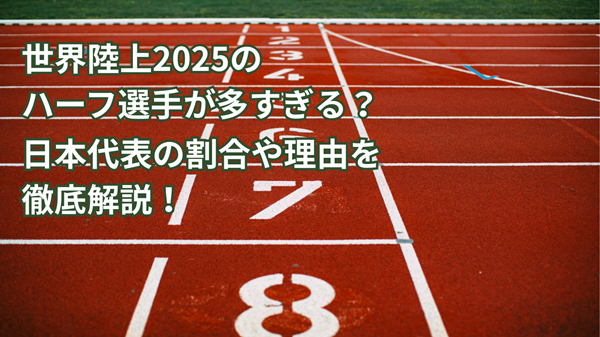 世界陸上2025のハーフ選手が多すぎる？日本代表の割合や理由を徹底解説！
