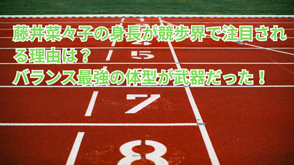藤井菜々子の身長が競歩界で注目される理由は？バランス最強の体型が武器だった！