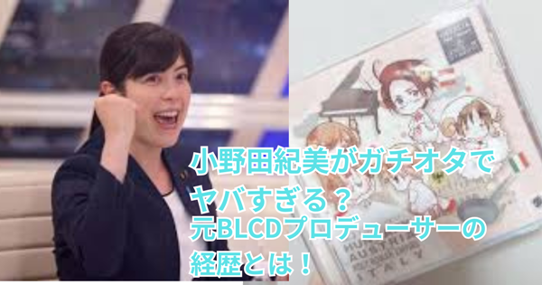 小野田紀美がガチオタでヤバすぎる?元BLCDプロデューサーの経歴とは!