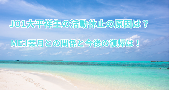 JO1大平祥生の活動休止の原因は?ME:I栞月との関係と今後の復帰は!