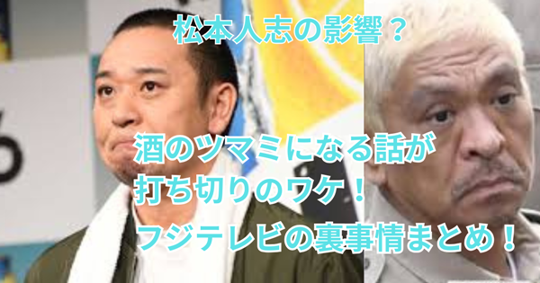 松本人志の影響?酒のツマミになる話が打ち切りのワケ!フジテレビの裏事情まとめ