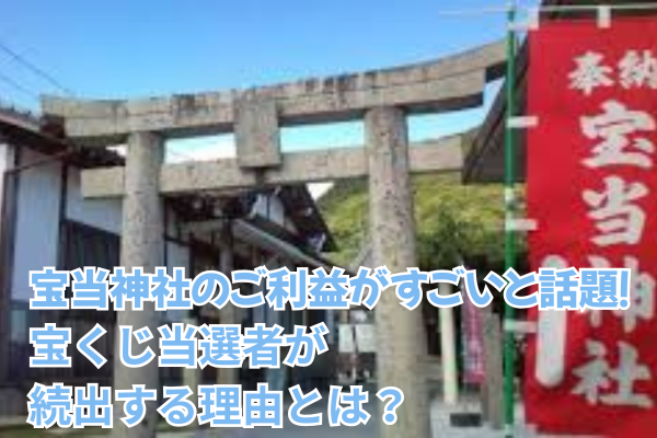 宝当神社のご利益がすごいと話題!宝くじ当選者が続出する理由とは?