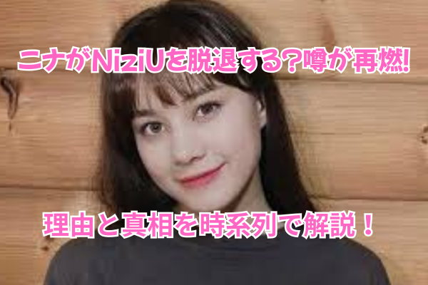 ニナがNiziUを脱退する？噂が再燃！理由と真相を時系列で解説！